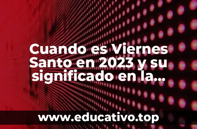 Cuando es Viernes Santo en 2023 y su significado en la Semana Santa