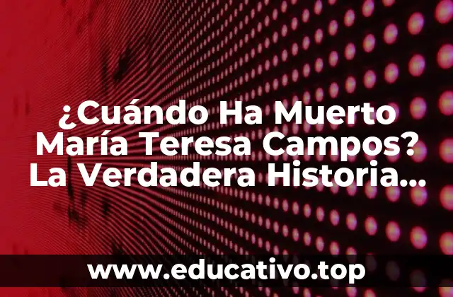 ¿Cuándo Ha Muerto María Teresa Campos? La Verdadera Historia Detrás de la Fallecimiento de la Periodista Española