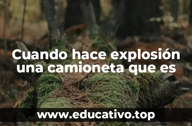 Cuando hace explosión una camioneta que es