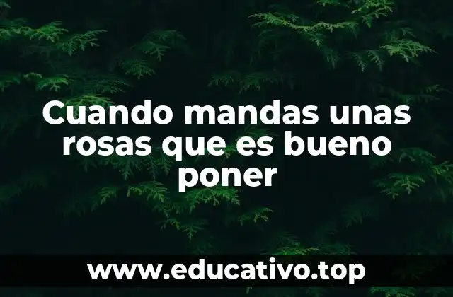 Cuando mandas unas rosas que es bueno poner