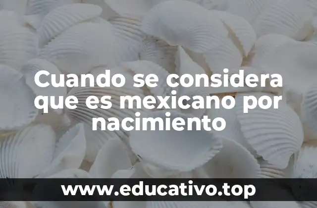 Cuando se considera que es mexicano por nacimiento
