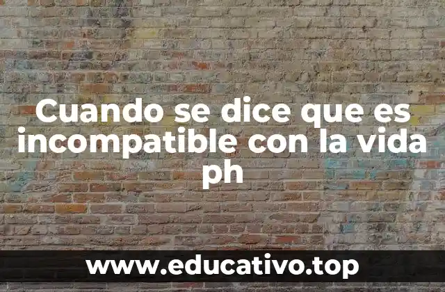 Cuando se dice que es incompatible con la vida ph