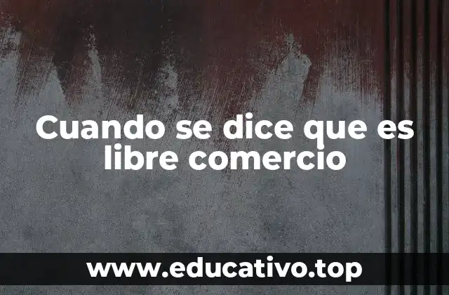 El libre comercio y su impacto en las economías globales