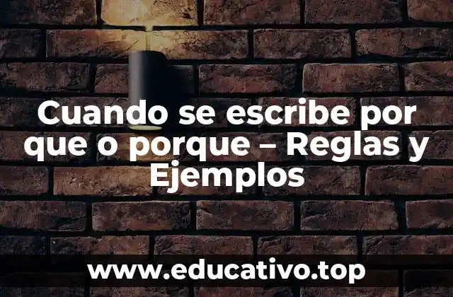 Cuando se escribe por que o porque – Reglas y Ejemplos