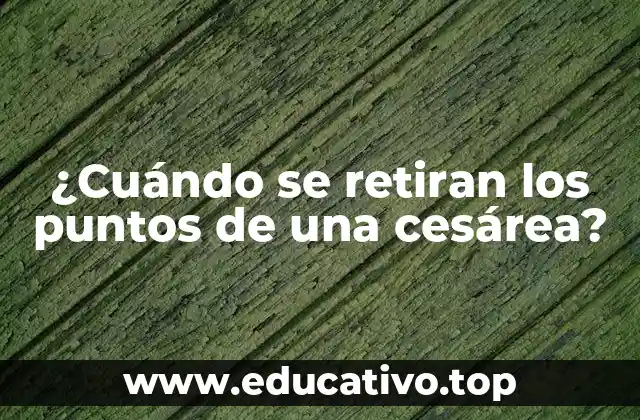 ¿Cuándo se retiran los puntos de una cesárea?