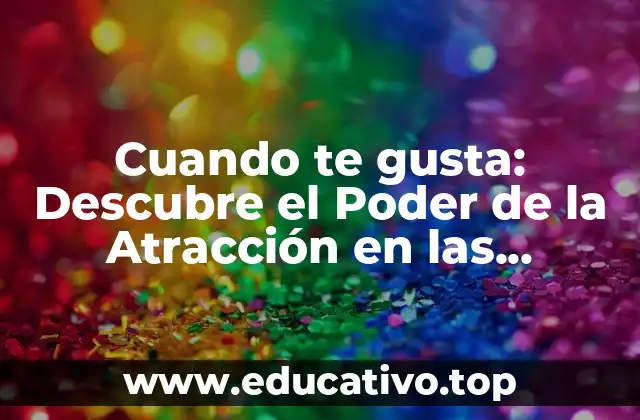 Cuando te gusta: Descubre el Poder de la Atracción en las Relaciones