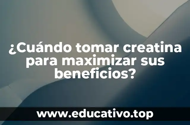¿Cuándo tomar creatina para maximizar sus beneficios?