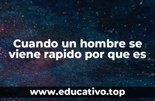 Cuando un hombre se viene rapido por que es