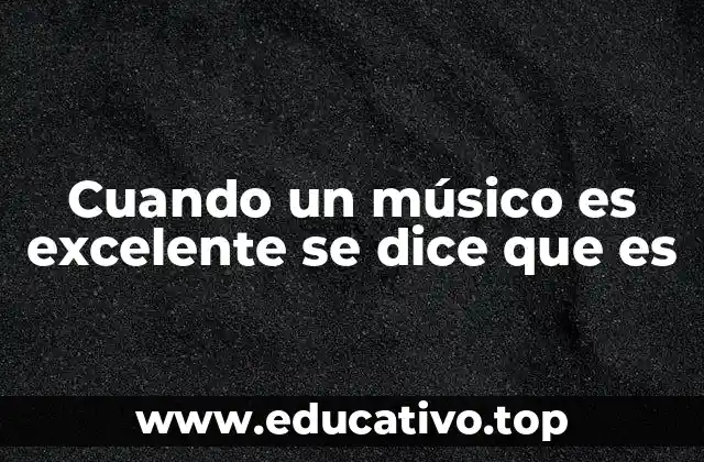 Cuando un músico es excelente se dice que es
