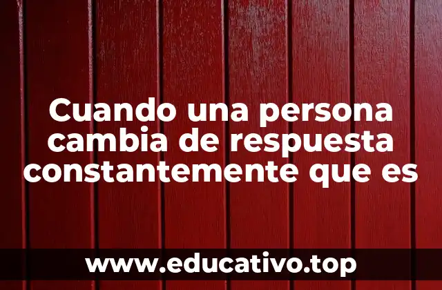 Cuando una persona cambia de respuesta constantemente que es