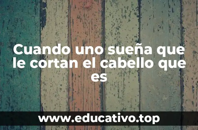 Cuando uno sueña que le cortan el cabello que es
