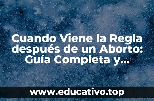 Cuando Viene la Regla después de un Aborto: Guía Completa y Actualizada