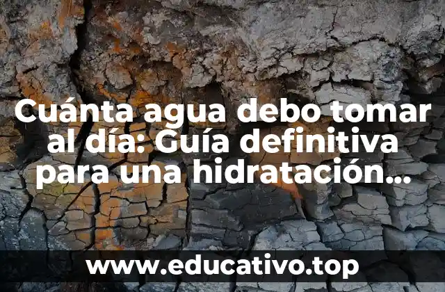 Cuánta agua debo tomar al día: Guía definitiva para una hidratación óptima
