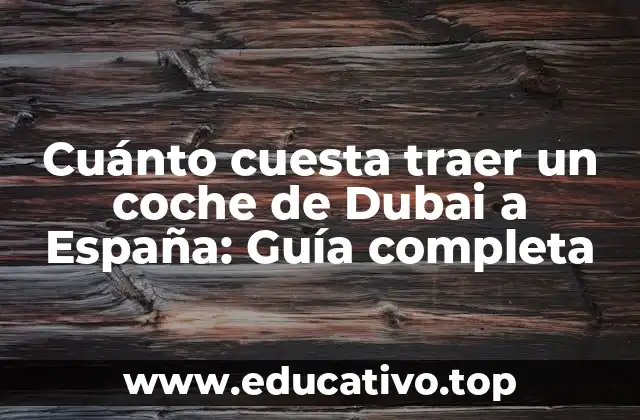 Cuánto cuesta traer un coche de Dubai a España: Guía completa