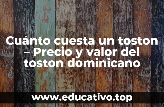 Cuánto cuesta un toston – Precio y valor del toston dominicano