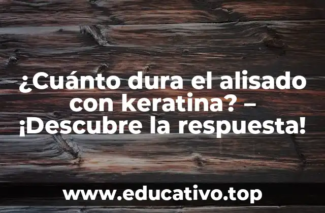 ¿Cuánto dura el alisado con keratina? – ¡Descubre la respuesta!