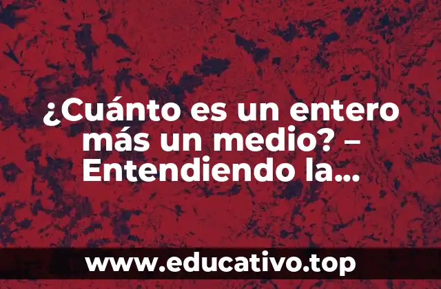 ¿Cuánto es un entero más un medio? – Entendiendo la aritmética básica