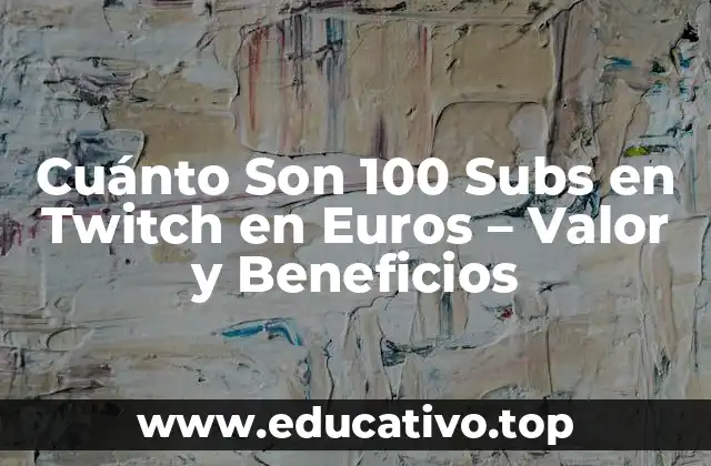 Cuánto Son 100 Subs en Twitch en Euros – Valor y Beneficios