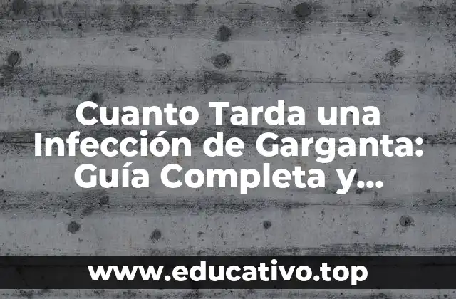 Cuanto Tarda una Infección de Garganta: Guía Completa y Actualizada