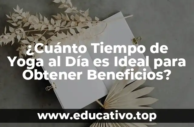 ¿Cuánto Tiempo de Yoga al Día es Ideal para Obtener Beneficios?