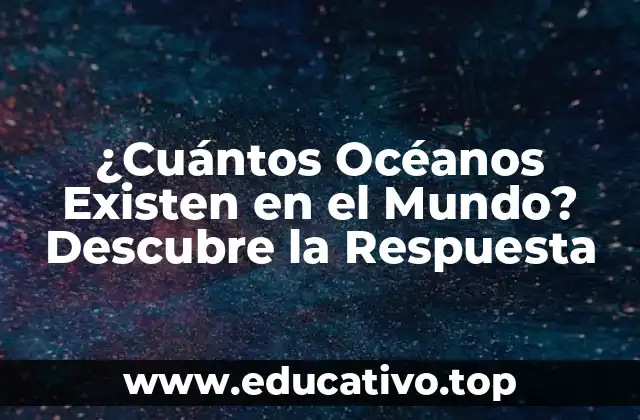 ¿Cuántos Océanos Existen en el Mundo? Descubre la Respuesta