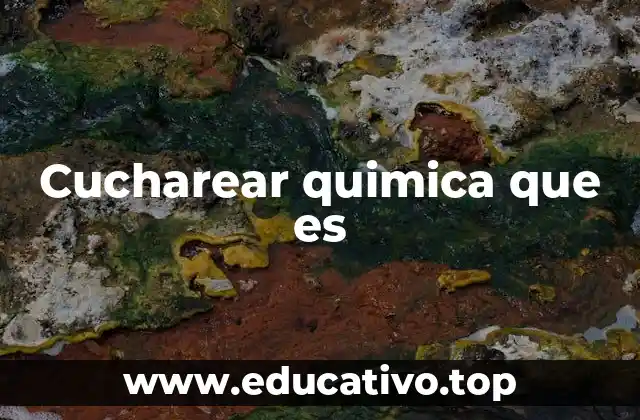 Cucharear quimica que es
