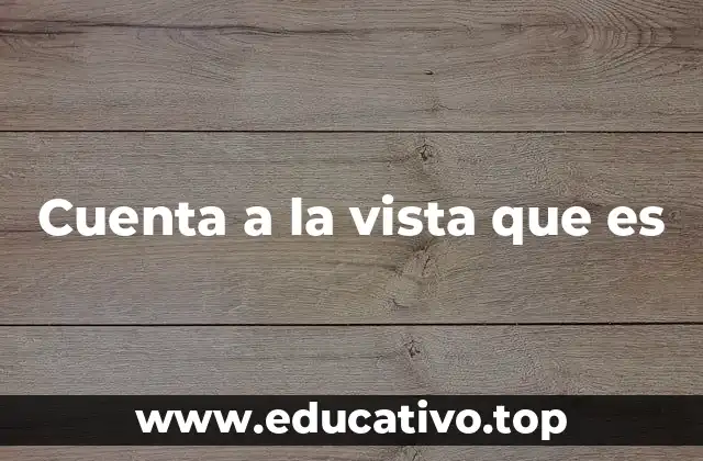 Tipos de cuentas bancarias y su relación con las cuentas a la vista