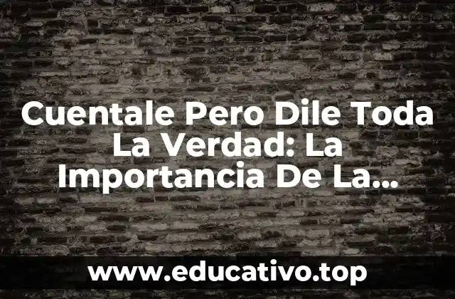 Cuentale Pero Dile Toda La Verdad: La Importancia De La Honestidad En Las Relaciones