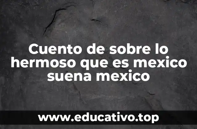 Cuento de sobre lo hermoso que es mexico suena mexico