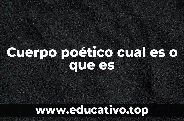 Cuerpo poético cual es o que es