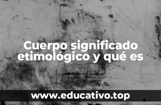 Cuerpo significado etimológico y qué es