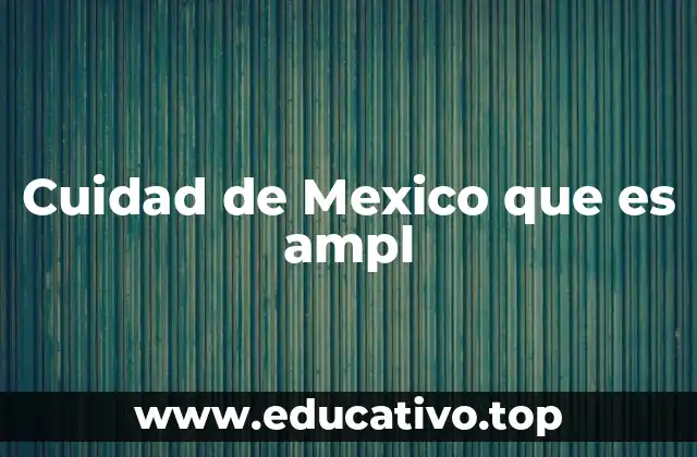 Cuidad de Mexico que es ampl