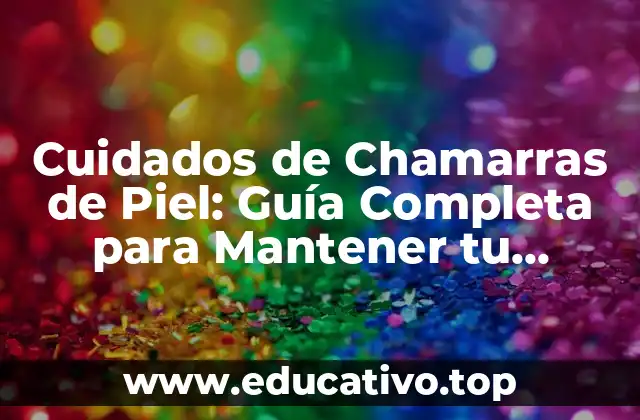 Cuidados de Chamarras de Piel: Guía Completa para Mantener tu Prenda Favorita