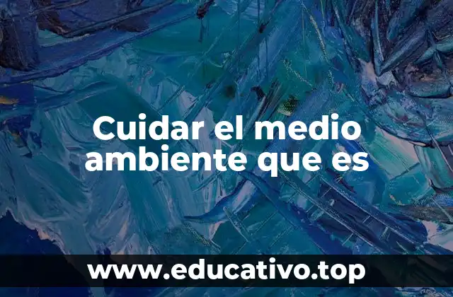 Cuidar el medio ambiente que es