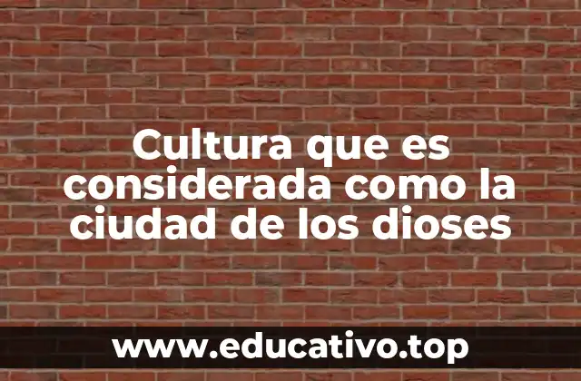 Cultura que es considerada como la ciudad de los dioses