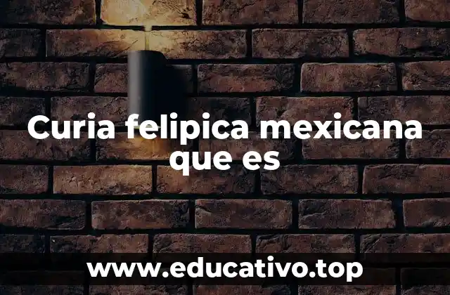 Curia felipica mexicana que es