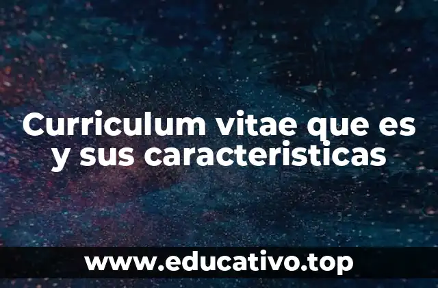 Curriculum vitae que es y sus caracteristicas