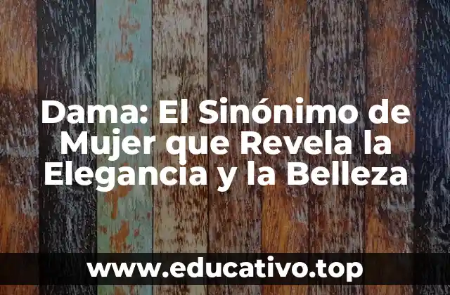 Dama: El Sinónimo de Mujer que Revela la Elegancia y la Belleza