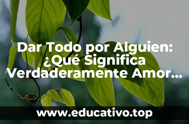 Dar Todo por Alguien: ¿Qué Significa Verdaderamente Amor Incondicional?