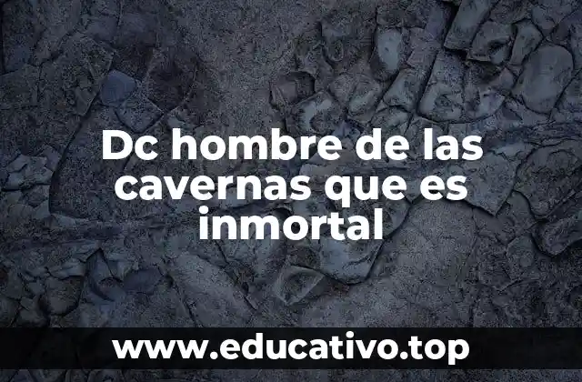 Dc hombre de las cavernas que es inmortal