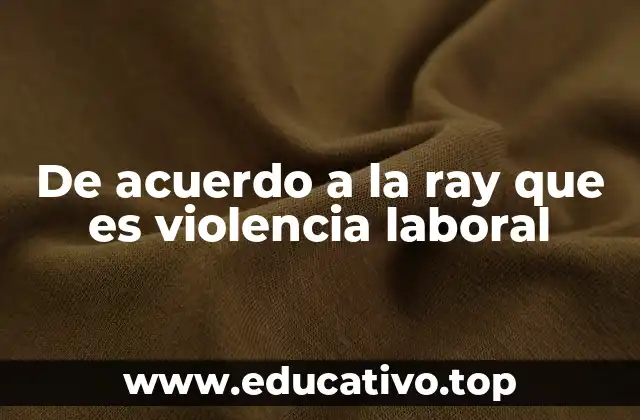 De acuerdo a la ray que es violencia laboral