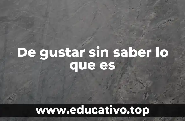 De gustar sin saber lo que es