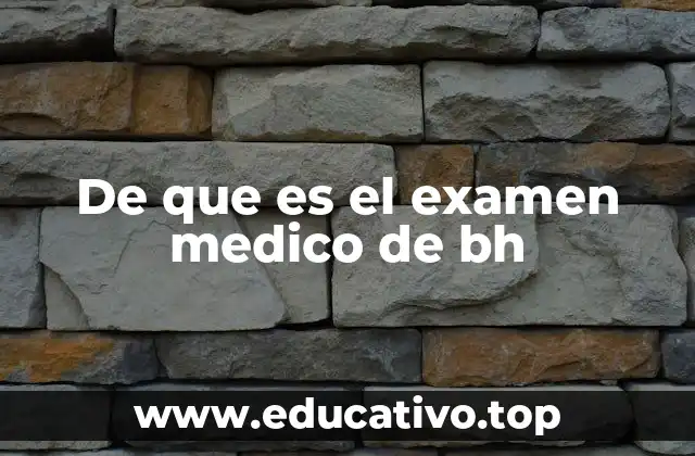 De que es el examen medico de bh