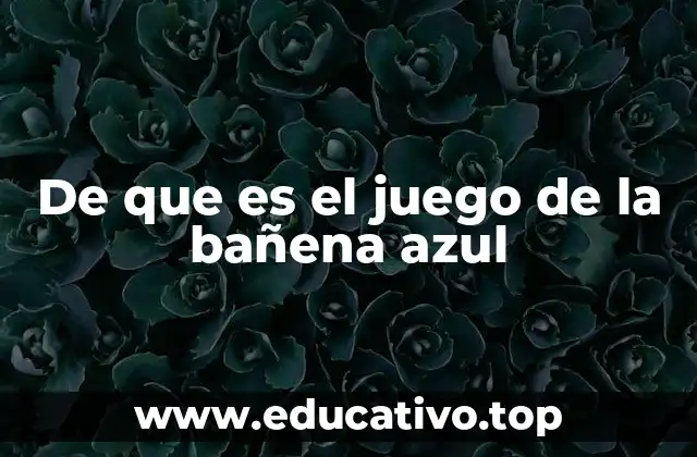 De que es el juego de la bañena azul