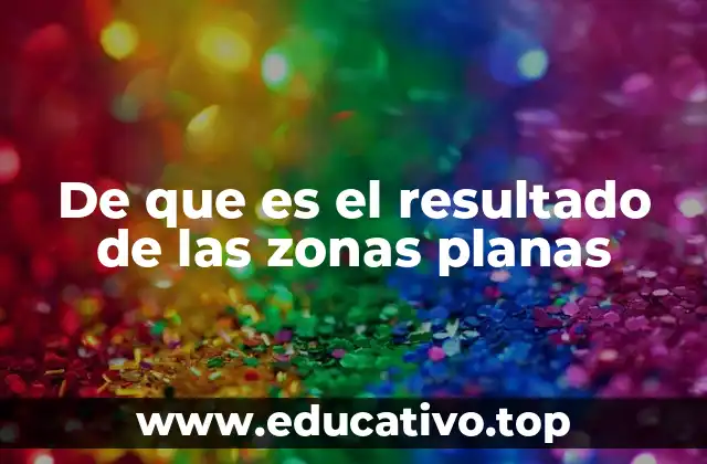 De que es el resultado de las zonas planas