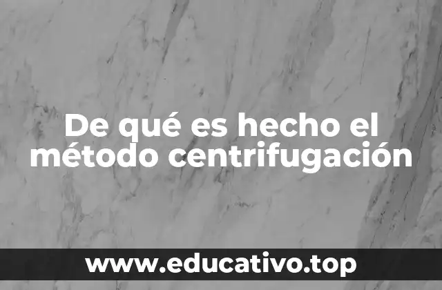 De qué es hecho el método centrifugación