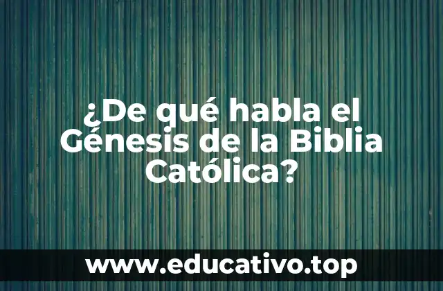 ¿De qué habla el Génesis de la Biblia Católica?