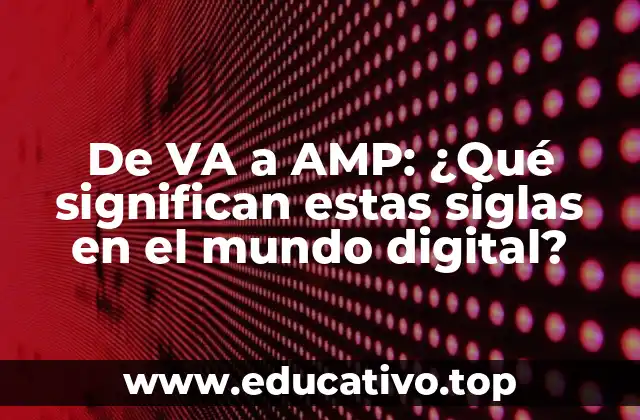 De VA a AMP: ¿Qué significan estas siglas en el mundo digital?