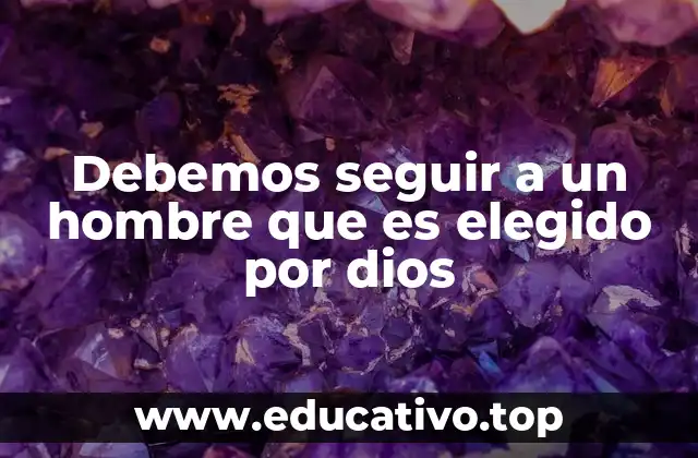 Debemos seguir a un hombre que es elegido por dios