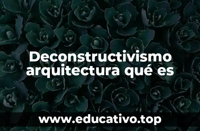 Deconstructivismo arquitectura qué es